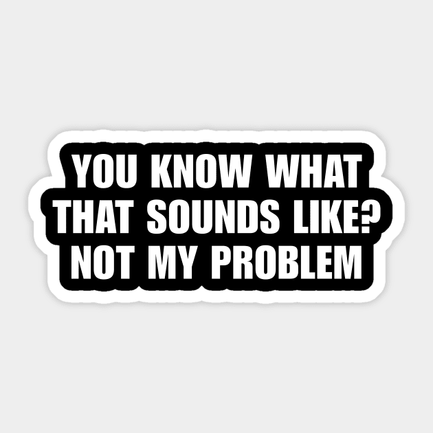 You Know What That Sounds Like Not My Problem Shirt - Funny Sassy Y2K Sticker by Y2KSZN